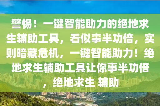 警惕！一键智能助力的绝地求生辅助工具，看似事半功倍，实则暗藏危机，一键智能助力！绝地求生辅助工具让你事半功倍，绝地求生 辅助