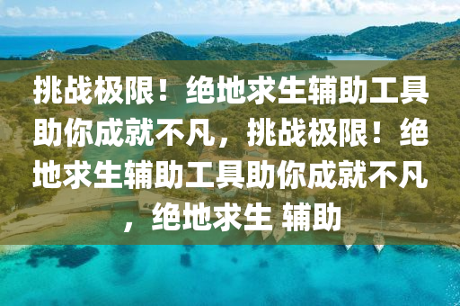 挑战极限！绝地求生辅助工具助你成就不凡，挑战极限！绝地求生辅助工具助你成就不凡，绝地求生 辅助