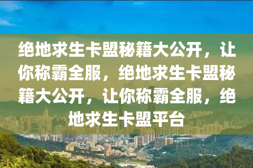 绝地求生卡盟秘籍大公开，让你称霸全服，绝地求生卡盟秘籍大公开，让你称霸全服，绝地求生卡盟平台