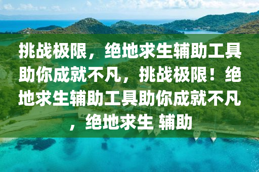 挑战极限，绝地求生辅助工具助你成就不凡，挑战极限！绝地求生辅助工具助你成就不凡，绝地求生 辅助