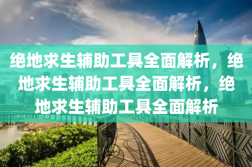 绝地求生辅助工具全面解析，绝地求生辅助工具全面解析，绝地求生辅助工具全面解析