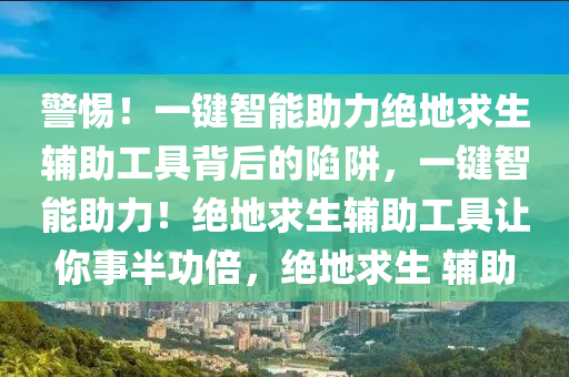 警惕！一键智能助力绝地求生辅助工具背后的陷阱，一键智能助力！绝地求生辅助工具让你事半功倍，绝地求生 辅助