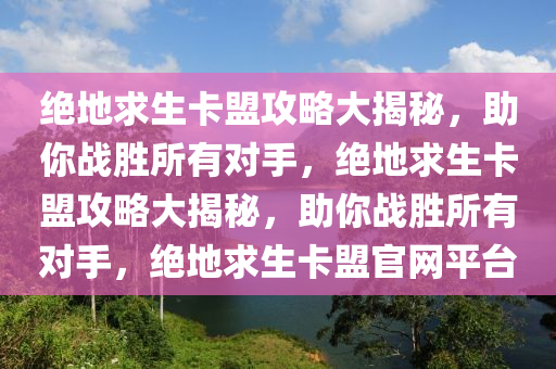 绝地求生卡盟攻略大揭秘，助你战胜所有对手，绝地求生卡盟攻略大揭秘，助你战胜所有对手，绝地求生卡盟官网平台