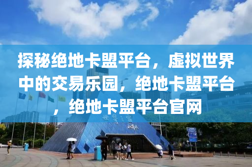 探秘绝地卡盟平台，虚拟世界中的交易乐园，绝地卡盟平台，绝地卡盟平台官网