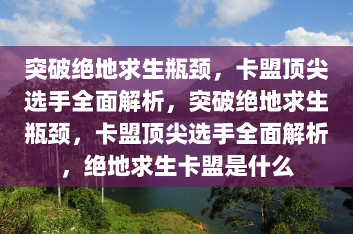 突破绝地求生瓶颈，卡盟顶尖选手全面解析，突破绝地求生瓶颈，卡盟顶尖选手全面解析，绝地求生卡盟是什么