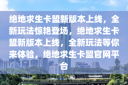 绝地求生卡盟新版本上线，全新玩法惊艳登场，绝地求生卡盟新版本上线，全新玩法等你来体验，绝地求生卡盟官网平台