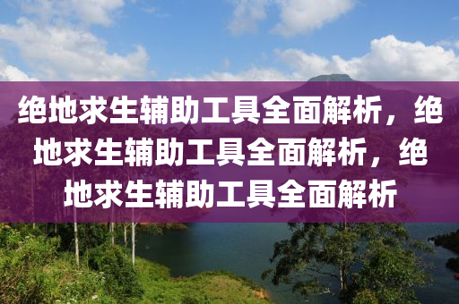 绝地求生辅助工具全面解析，绝地求生辅助工具全面解析，绝地求生辅助工具全面解析