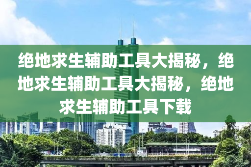 绝地求生辅助工具大揭秘，绝地求生辅助工具大揭秘，绝地求生辅助工具下载