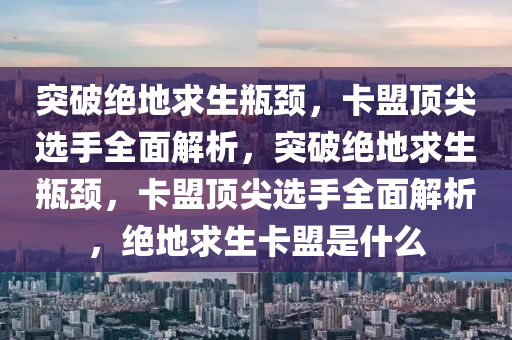 突破绝地求生瓶颈，卡盟顶尖选手全面解析，突破绝地求生瓶颈，卡盟顶尖选手全面解析，绝地求生卡盟是什么