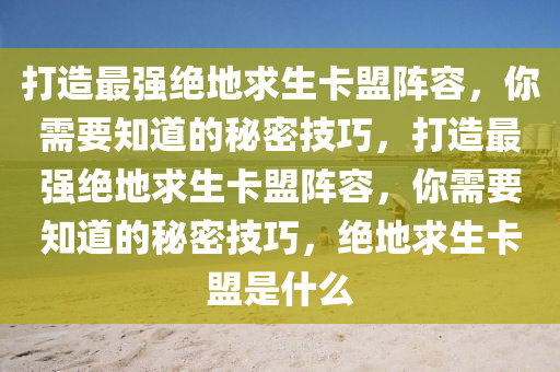 打造最强绝地求生卡盟阵容，你需要知道的秘密技巧，打造最强绝地求生卡盟阵容，你需要知道的秘密技巧，绝地求生卡盟是什么