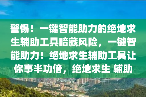 警惕！一键智能助力的绝地求生辅助工具暗藏风险，一键智能助力！绝地求生辅助工具让你事半功倍，绝地求生 辅助