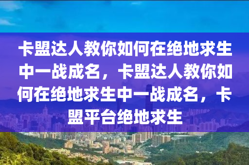 卡盟达人教你如何在绝地求生中一战成名，卡盟达人教你如何在绝地求生中一战成名，卡盟平台绝地求生