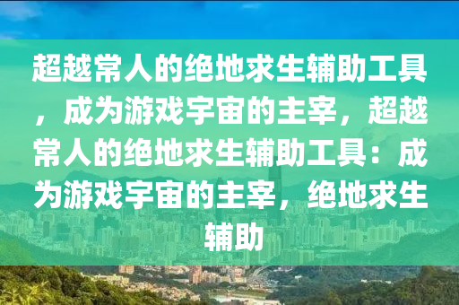 超越常人的绝地求生辅助工具，成为游戏宇宙的主宰，超越常人的绝地求生辅助工具：成为游戏宇宙的主宰，绝地求生 辅助