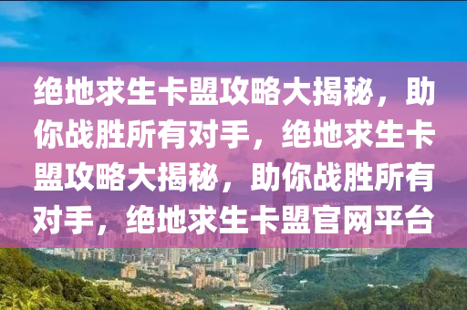 绝地求生卡盟攻略大揭秘，助你战胜所有对手，绝地求生卡盟攻略大揭秘，助你战胜所有对手，绝地求生卡盟官网平台