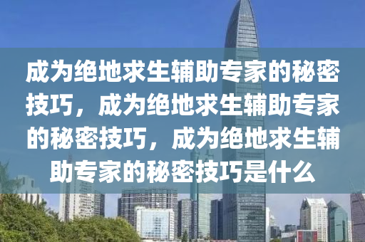 成为绝地求生辅助专家的秘密技巧，成为绝地求生辅助专家的秘密技巧，成为绝地求生辅助专家的秘密技巧是什么