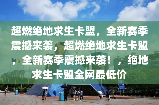 超燃绝地求生卡盟，全新赛季震撼来袭，超燃绝地求生卡盟，全新赛季震撼来袭！，绝地求生卡盟全网最低价