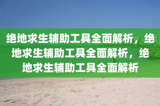 绝地求生辅助工具全面解析，绝地求生辅助工具全面解析，绝地求生辅助工具全面解析