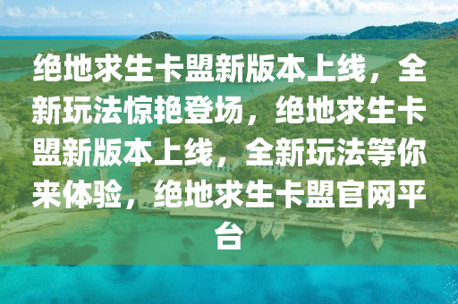 绝地求生卡盟新版本上线，全新玩法惊艳登场，绝地求生卡盟新版本上线，全新玩法等你来体验，绝地求生卡盟官网平台