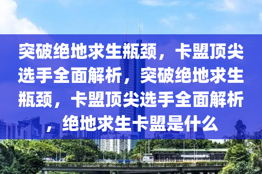突破绝地求生瓶颈，卡盟顶尖选手全面解析，突破绝地求生瓶颈，卡盟顶尖选手全面解析，绝地求生卡盟是什么