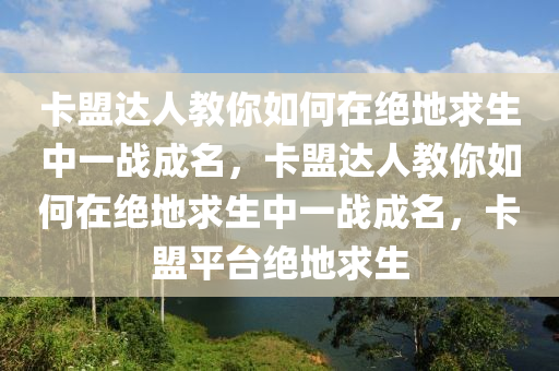 卡盟达人教你如何在绝地求生中一战成名，卡盟达人教你如何在绝地求生中一战成名，卡盟平台绝地求生