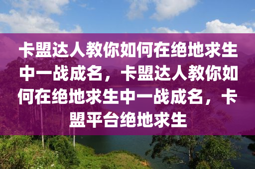 卡盟达人教你如何在绝地求生中一战成名，卡盟达人教你如何在绝地求生中一战成名，卡盟平台绝地求生