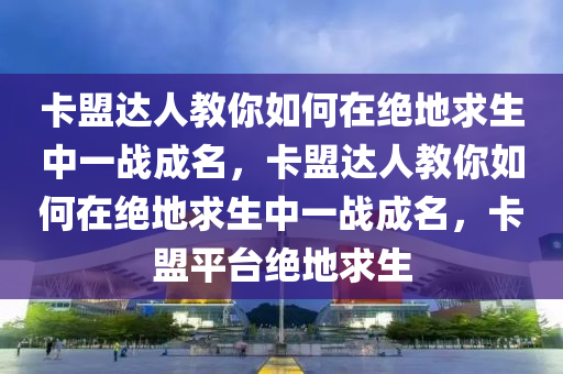 卡盟达人教你如何在绝地求生中一战成名，卡盟达人教你如何在绝地求生中一战成名，卡盟平台绝地求生