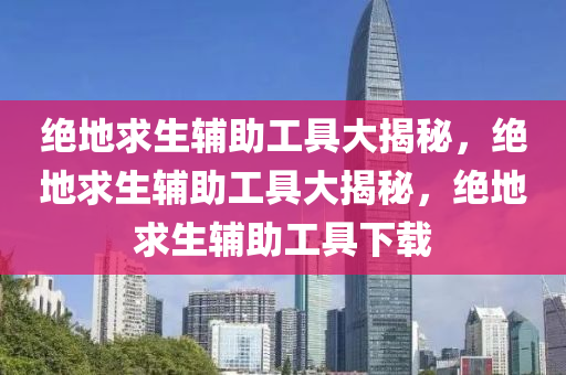 绝地求生辅助工具大揭秘，绝地求生辅助工具大揭秘，绝地求生辅助工具下载