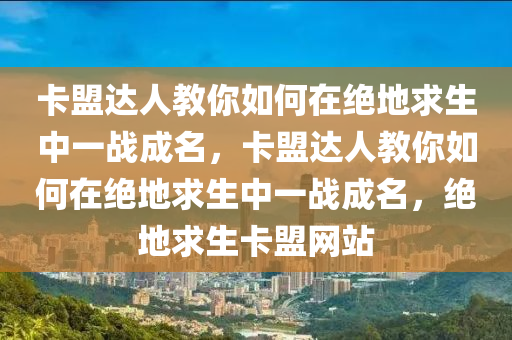 卡盟达人教你如何在绝地求生中一战成名，卡盟达人教你如何在绝地求生中一战成名，绝地求生卡盟网站