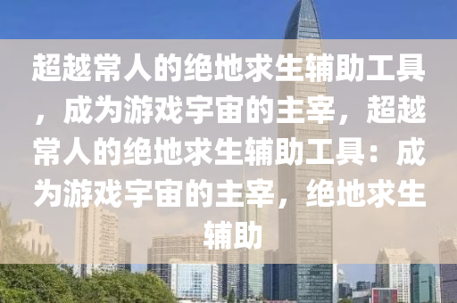 超越常人的绝地求生辅助工具，成为游戏宇宙的主宰，超越常人的绝地求生辅助工具：成为游戏宇宙的主宰，绝地求生 辅助