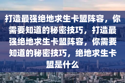 打造最强绝地求生卡盟阵容，你需要知道的秘密技巧，打造最强绝地求生卡盟阵容，你需要知道的秘密技巧，绝地求生卡盟是什么
