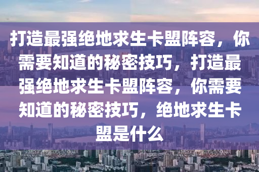 打造最强绝地求生卡盟阵容，你需要知道的秘密技巧，打造最强绝地求生卡盟阵容，你需要知道的秘密技巧，绝地求生卡盟是什么