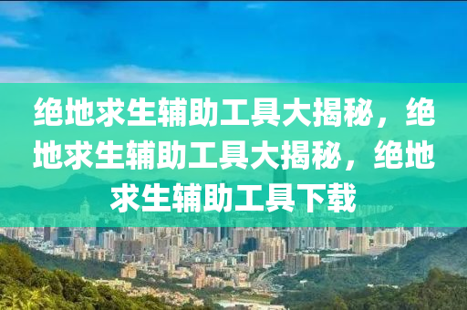 绝地求生辅助工具大揭秘，绝地求生辅助工具大揭秘，绝地求生辅助工具下载