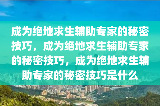 成为绝地求生辅助专家的秘密技巧，成为绝地求生辅助专家的秘密技巧，成为绝地求生辅助专家的秘密技巧是什么