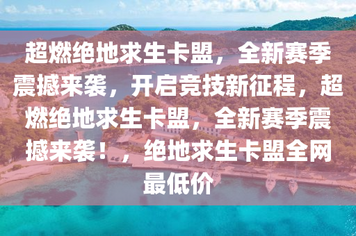 超燃绝地求生卡盟，全新赛季震撼来袭，开启竞技新征程，超燃绝地求生卡盟，全新赛季震撼来袭！，绝地求生卡盟全网最低价