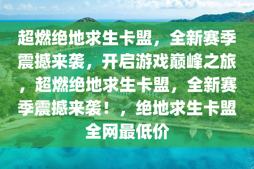 超燃绝地求生卡盟，全新赛季震撼来袭，开启游戏巅峰之旅，超燃绝地求生卡盟，全新赛季震撼来袭！，绝地求生卡盟全网最低价