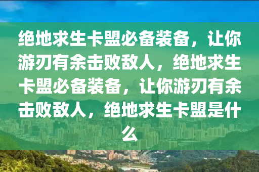 绝地求生卡盟必备装备，让你游刃有余击败敌人，绝地求生卡盟必备装备，让你游刃有余击败敌人，绝地求生卡盟是什么