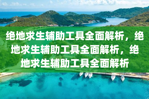 绝地求生辅助工具全面解析，绝地求生辅助工具全面解析，绝地求生辅助工具全面解析