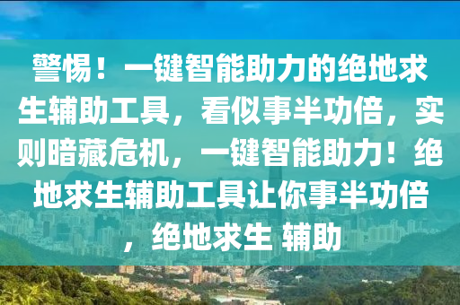 警惕！一键智能助力的绝地求生辅助工具，看似事半功倍，实则暗藏危机，一键智能助力！绝地求生辅助工具让你事半功倍，绝地求生 辅助