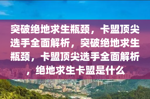 突破绝地求生瓶颈，卡盟顶尖选手全面解析，突破绝地求生瓶颈，卡盟顶尖选手全面解析，绝地求生卡盟是什么