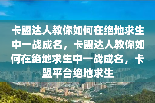 卡盟达人教你如何在绝地求生中一战成名，卡盟达人教你如何在绝地求生中一战成名，卡盟平台绝地求生