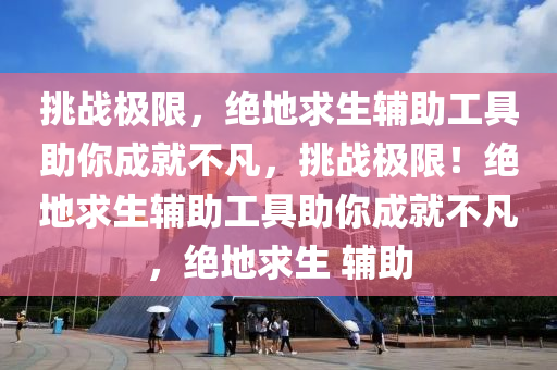 挑战极限，绝地求生辅助工具助你成就不凡，挑战极限！绝地求生辅助工具助你成就不凡，绝地求生 辅助