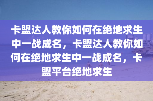 卡盟达人教你如何在绝地求生中一战成名，卡盟达人教你如何在绝地求生中一战成名，卡盟平台绝地求生