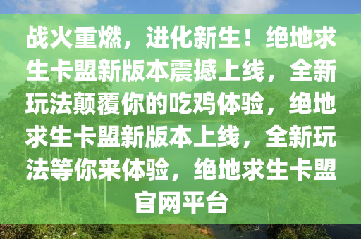 战火重燃，进化新生！绝地求生卡盟新版本震撼上线，全新玩法颠覆你的吃鸡体验，绝地求生卡盟新版本上线，全新玩法等你来体验，绝地求生卡盟官网平台
