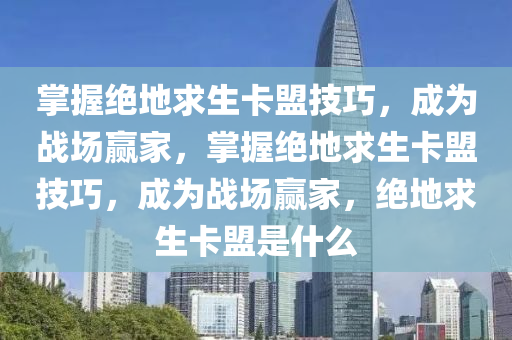 掌握绝地求生卡盟技巧，成为战场赢家，掌握绝地求生卡盟技巧，成为战场赢家，绝地求生卡盟是什么