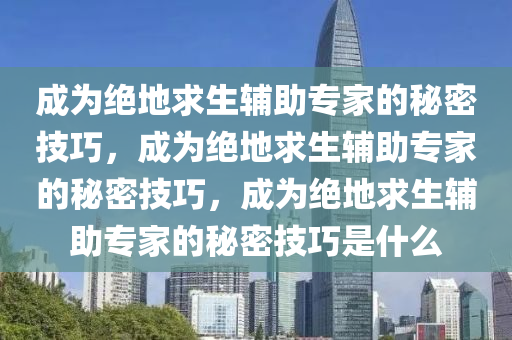 成为绝地求生辅助专家的秘密技巧，成为绝地求生辅助专家的秘密技巧，成为绝地求生辅助专家的秘密技巧是什么