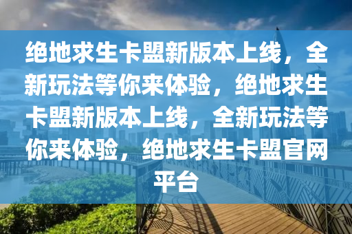 绝地求生卡盟新版本上线，全新玩法等你来体验，绝地求生卡盟新版本上线，全新玩法等你来体验，绝地求生卡盟官网平台