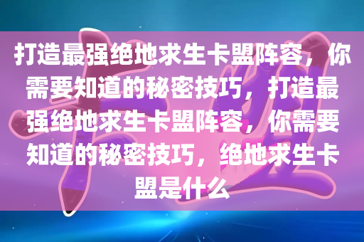 打造最强绝地求生卡盟阵容，你需要知道的秘密技巧，打造最强绝地求生卡盟阵容，你需要知道的秘密技巧，绝地求生卡盟是什么