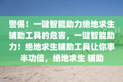 警惕！一键智能助力绝地求生辅助工具的危害，一键智能助力！绝地求生辅助工具让你事半功倍，绝地求生 辅助