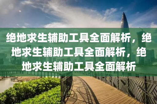 绝地求生辅助工具全面解析，绝地求生辅助工具全面解析，绝地求生辅助工具全面解析