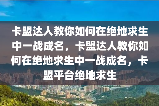 卡盟达人教你如何在绝地求生中一战成名，卡盟达人教你如何在绝地求生中一战成名，卡盟平台绝地求生